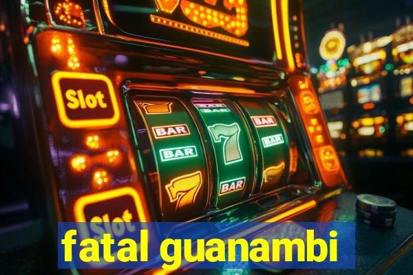 fatal guanambi